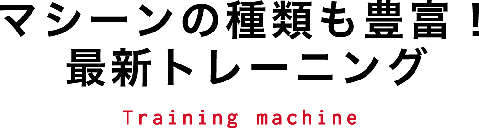 マシーンの種類も豊富！最新トレーニング Training machine